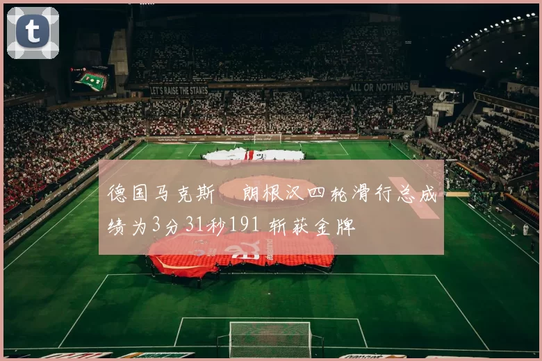 德国马克斯・朗根汉四轮滑行总成绩为3分31秒191 斩获金牌