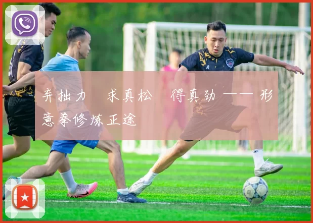 弃拙力・求真松・得真劲 —— 形意拳修炼正途