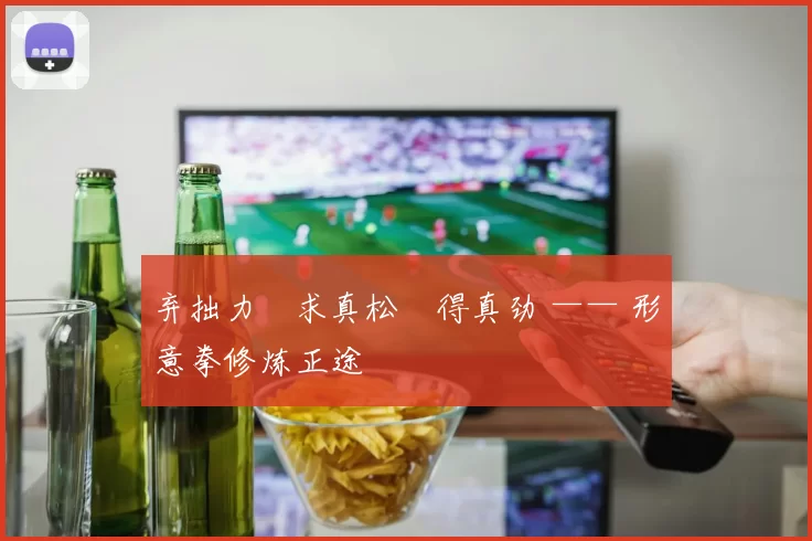 弃拙力・求真松・得真劲 —— 形意拳修炼正途