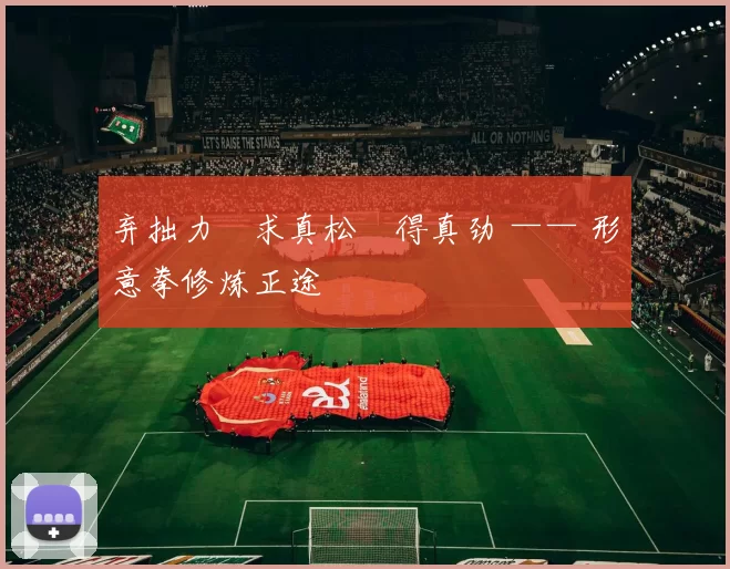 弃拙力・求真松・得真劲 —— 形意拳修炼正途