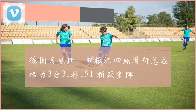 德国马克斯・朗根汉四轮滑行总成绩为3分31秒191 斩获金牌