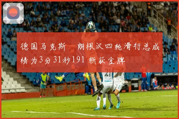 德国马克斯・朗根汉四轮滑行总成绩为3分31秒191 斩获金牌
