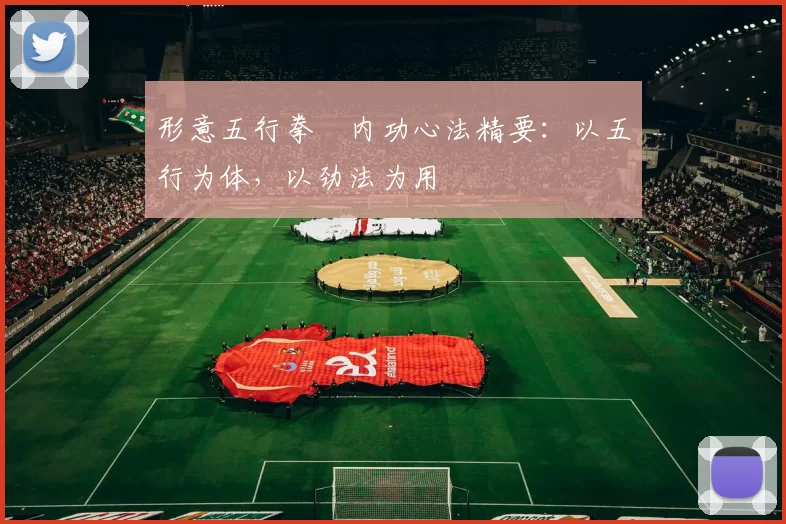 形意五行拳・内功心法精要：以五行为体，以劲法为用
