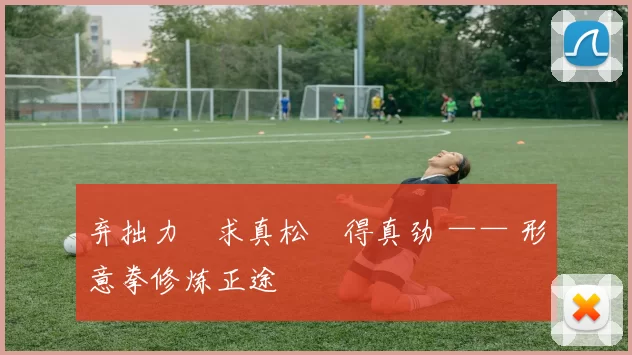 弃拙力・求真松・得真劲 —— 形意拳修炼正途