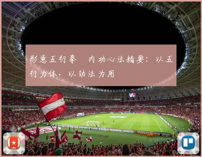 形意五行拳・内功心法精要:以五行为体,以劲法为用