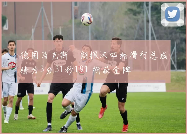 德国马克斯・朗根汉四轮滑行总成绩为3分31秒191 斩获金牌