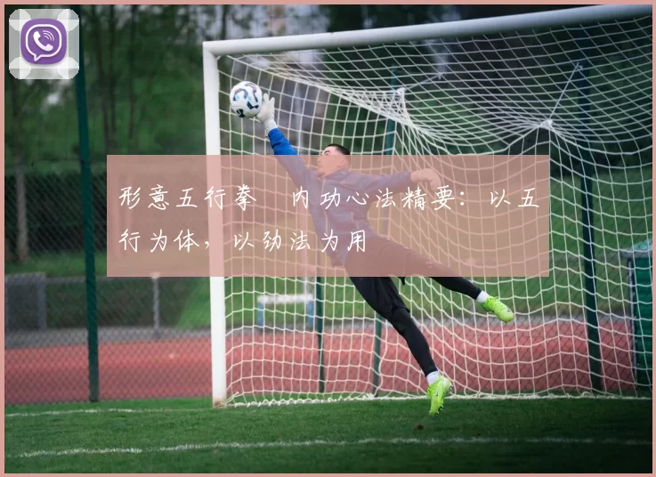 形意五行拳・内功心法精要：以五行为体，以劲法为用