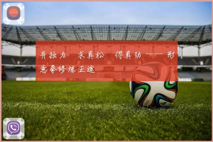 弃拙力・求真松・得真劲 —— 形意拳修炼正途