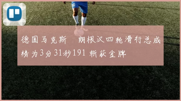 德国马克斯・朗根汉四轮滑行总成绩为3分31秒191 斩获金牌