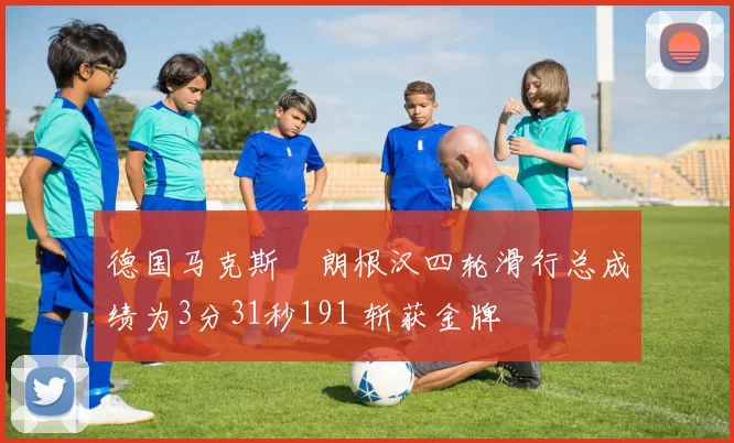 德国马克斯・朗根汉四轮滑行总成绩为3分31秒191 斩获金牌