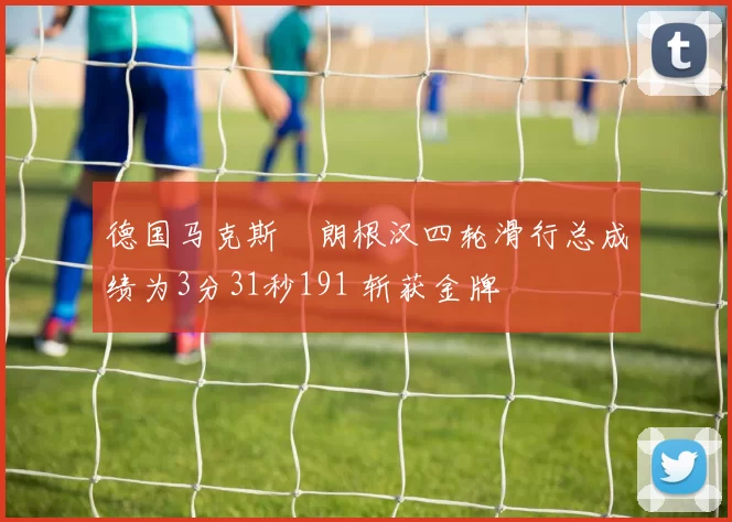 德国马克斯・朗根汉四轮滑行总成绩为3分31秒191 斩获金牌