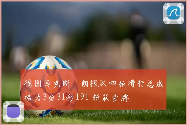 德国马克斯・朗根汉四轮滑行总成绩为3分31秒191 斩获金牌