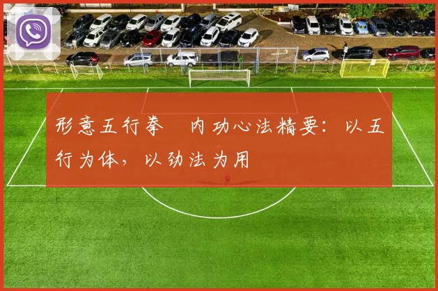 形意五行拳・内功心法精要：以五行为体，以劲法为用