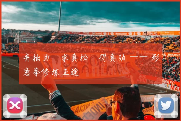 弃拙力・求真松・得真劲 —— 形意拳修炼正途