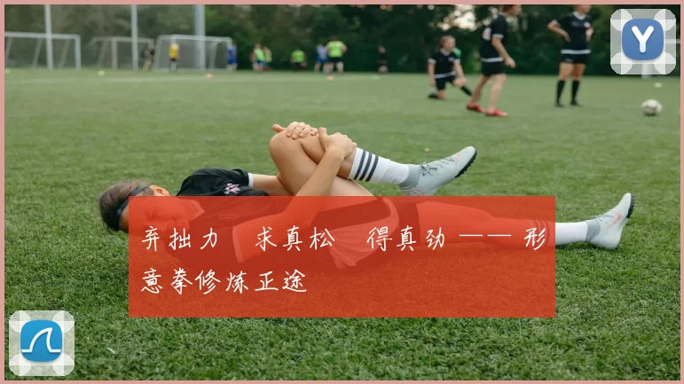 弃拙力・求真松・得真劲 —— 形意拳修炼正途