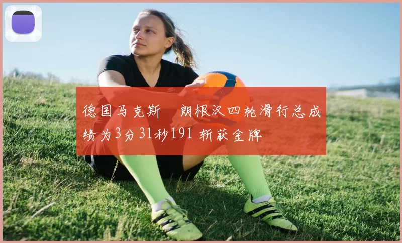德国马克斯・朗根汉四轮滑行总成绩为3分31秒191 斩获金牌
