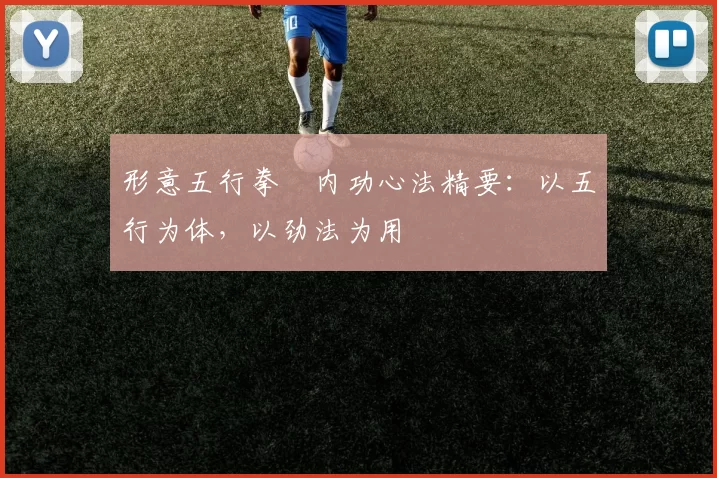 形意五行拳・内功心法精要：以五行为体，以劲法为用