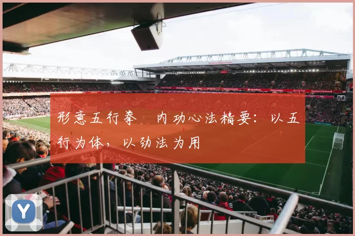 形意五行拳・内功心法精要:以五行为体,以劲法为用