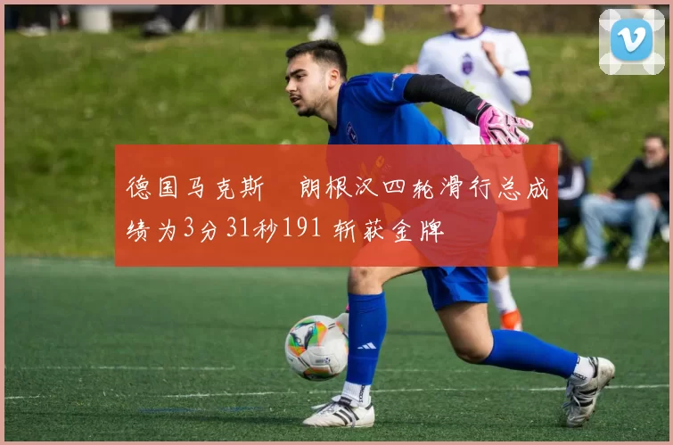 德国马克斯・朗根汉四轮滑行总成绩为3分31秒191 斩获金牌