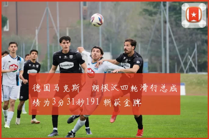 德国马克斯・朗根汉四轮滑行总成绩为3分31秒191 斩获金牌