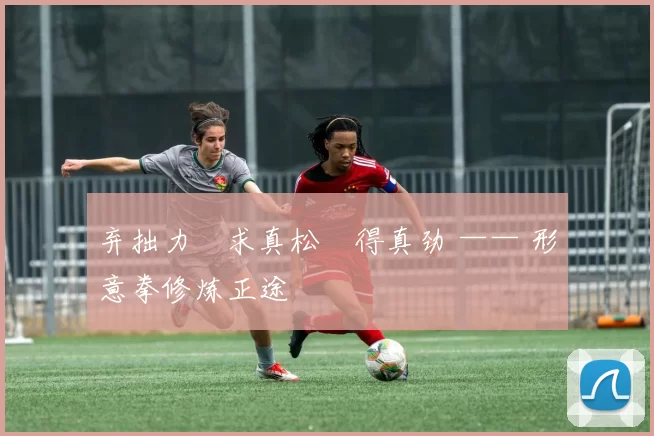 弃拙力・求真松・得真劲 —— 形意拳修炼正途