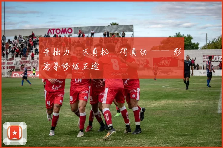 弃拙力・求真松・得真劲 —— 形意拳修炼正途