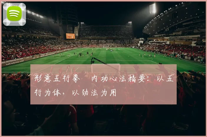 形意五行拳・内功心法精要：以五行为体，以劲法为用