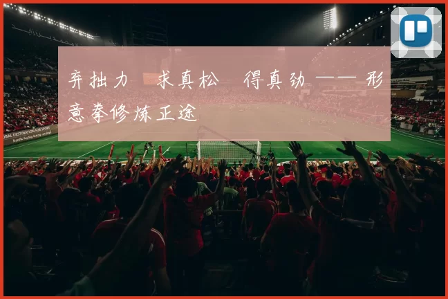 弃拙力・求真松・得真劲 —— 形意拳修炼正途