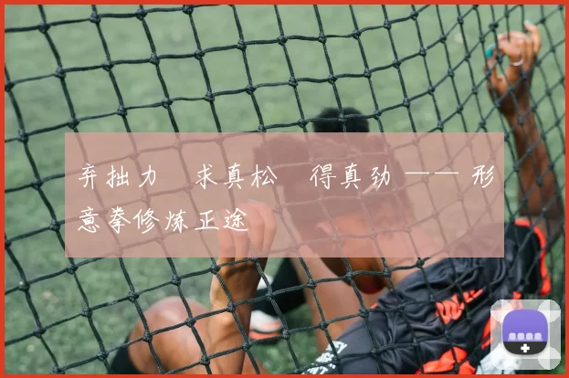 弃拙力・求真松・得真劲 —— 形意拳修炼正途