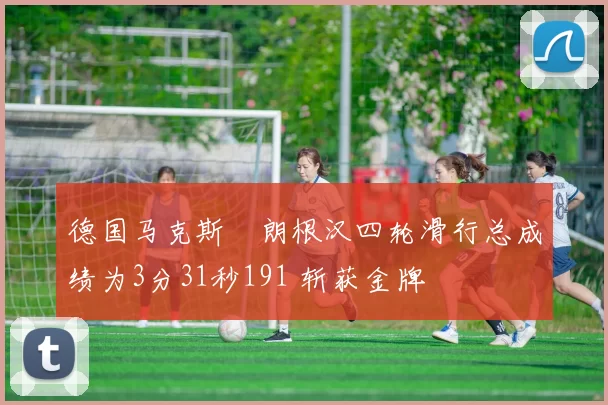 德国马克斯・朗根汉四轮滑行总成绩为3分31秒191 斩获金牌