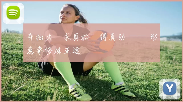 弃拙力・求真松・得真劲 —— 形意拳修炼正途