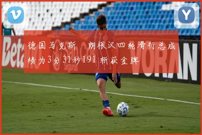 德国马克斯・朗根汉四轮滑行总成绩为3分31秒191 斩获金牌