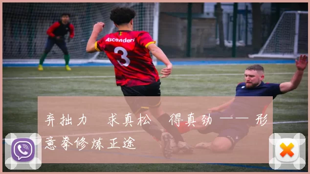 弃拙力・求真松・得真劲 —— 形意拳修炼正途