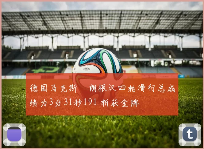 德国马克斯・朗根汉四轮滑行总成绩为3分31秒191 斩获金牌