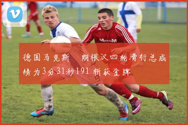 德国马克斯・朗根汉四轮滑行总成绩为3分31秒191 斩获金牌