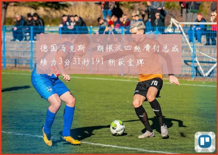 德国马克斯・朗根汉四轮滑行总成绩为3分31秒191 斩获金牌