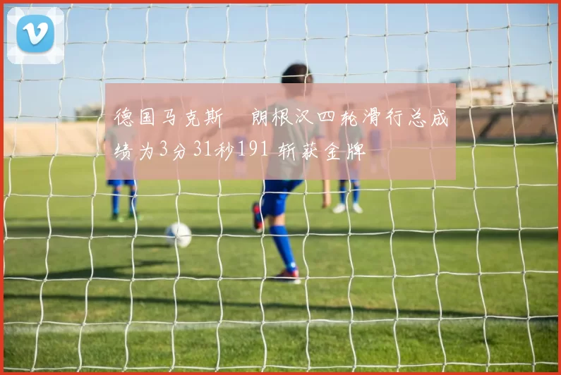 德国马克斯・朗根汉四轮滑行总成绩为3分31秒191 斩获金牌