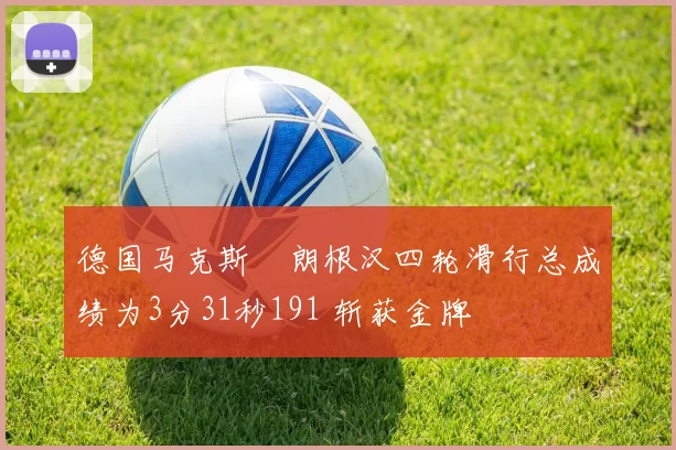 德国马克斯・朗根汉四轮滑行总成绩为3分31秒191 斩获金牌