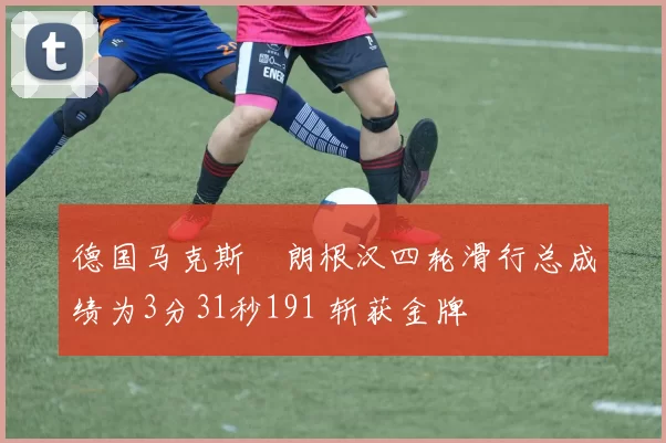 德国马克斯・朗根汉四轮滑行总成绩为3分31秒191 斩获金牌