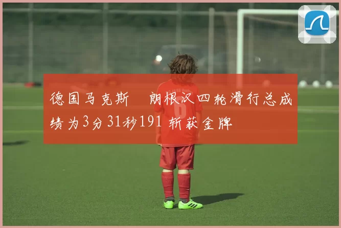 德国马克斯・朗根汉四轮滑行总成绩为3分31秒191 斩获金牌