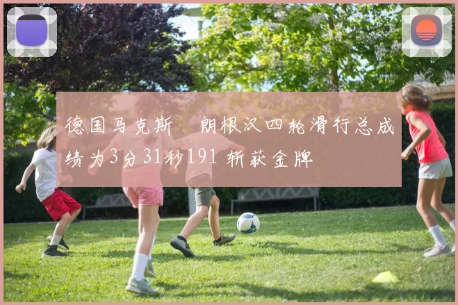 德国马克斯・朗根汉四轮滑行总成绩为3分31秒191 斩获金牌