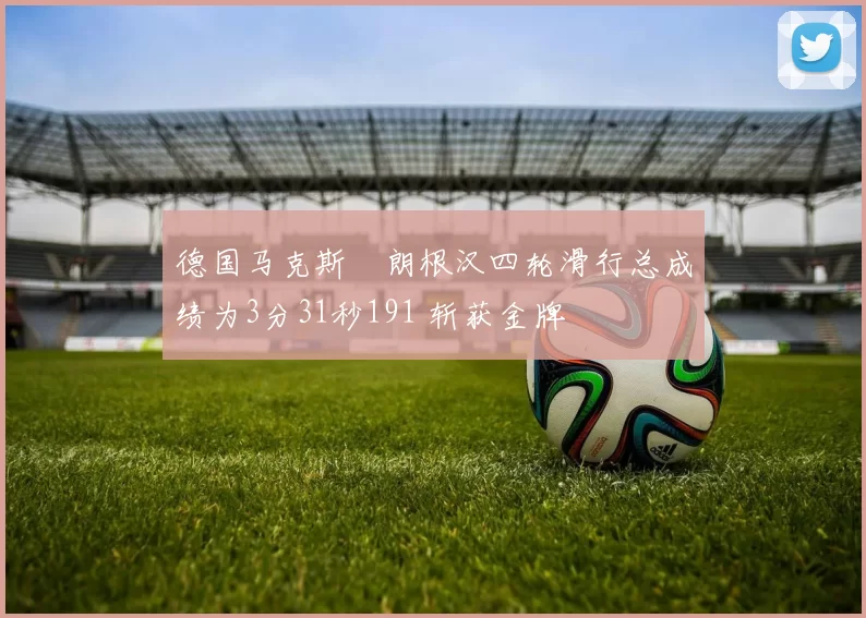 德国马克斯・朗根汉四轮滑行总成绩为3分31秒191 斩获金牌