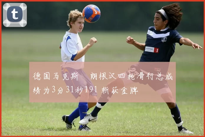 德国马克斯・朗根汉四轮滑行总成绩为3分31秒191 斩获金牌