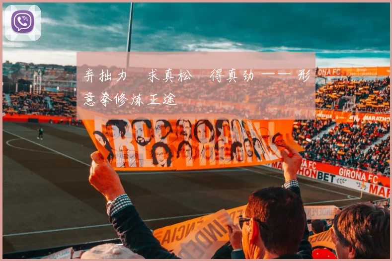 弃拙力・求真松・得真劲 —— 形意拳修炼正途