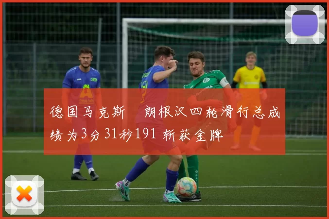 德国马克斯・朗根汉四轮滑行总成绩为3分31秒191 斩获金牌