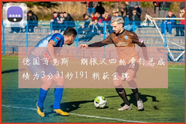 德国马克斯・朗根汉四轮滑行总成绩为3分31秒191 斩获金牌