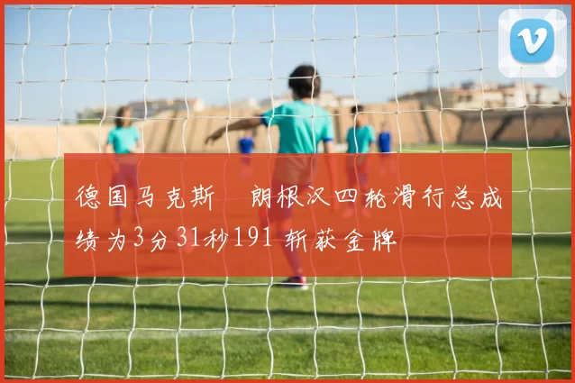 德国马克斯・朗根汉四轮滑行总成绩为3分31秒191 斩获金牌