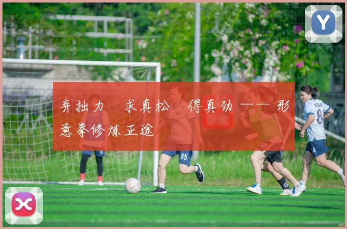 弃拙力・求真松・得真劲 —— 形意拳修炼正途