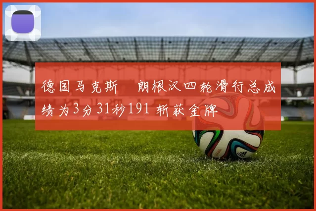 德国马克斯・朗根汉四轮滑行总成绩为3分31秒191 斩获金牌