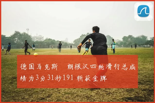 德国马克斯・朗根汉四轮滑行总成绩为3分31秒191 斩获金牌